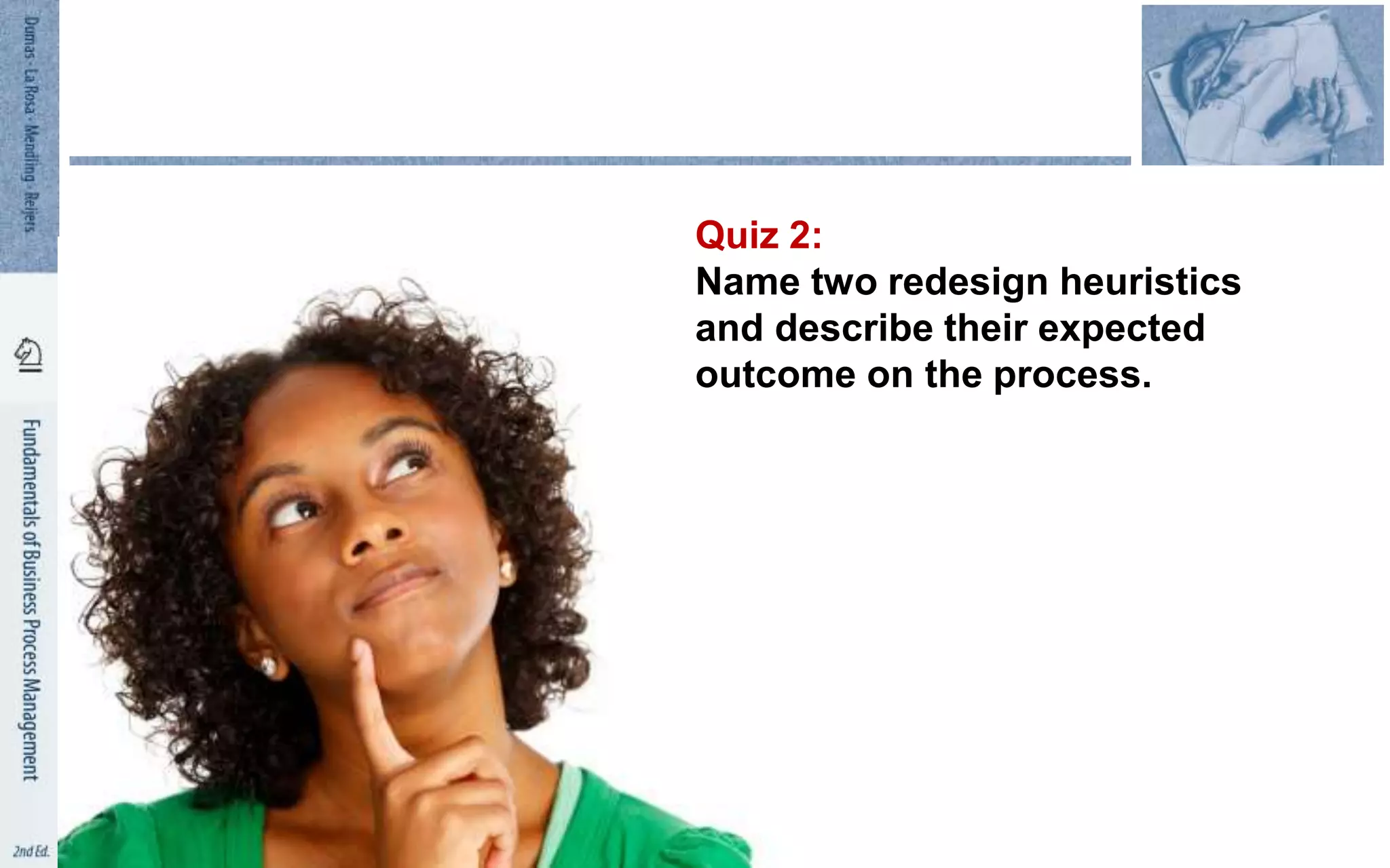Quiz 2:
Name two redesign heuristics
and describe their expected
outcome on the process.
 