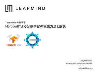 LeapMind Inc.
Infrastructure Division Leader
Hideaki Masuda
Tensorflow分散学習
Horovodによる分散学習の実装方法と解説
 