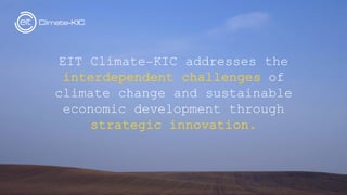 EIT Climate−KIC addresses the
interdependent challenges of
climate change and sustainable
economic development through
strategic innovation.
 