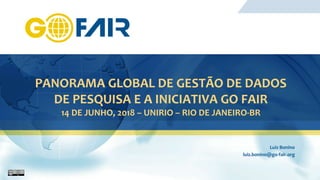 PANORAMA GLOBAL DE GESTÃO DE DADOS
DE PESQUISA E A INICIATIVA GO FAIR
14 DE JUNHO, 2018 – UNIRIO – RIO DE JANEIRO-BR
Luiz Bonino
luiz.bonino@go-fair.org
 