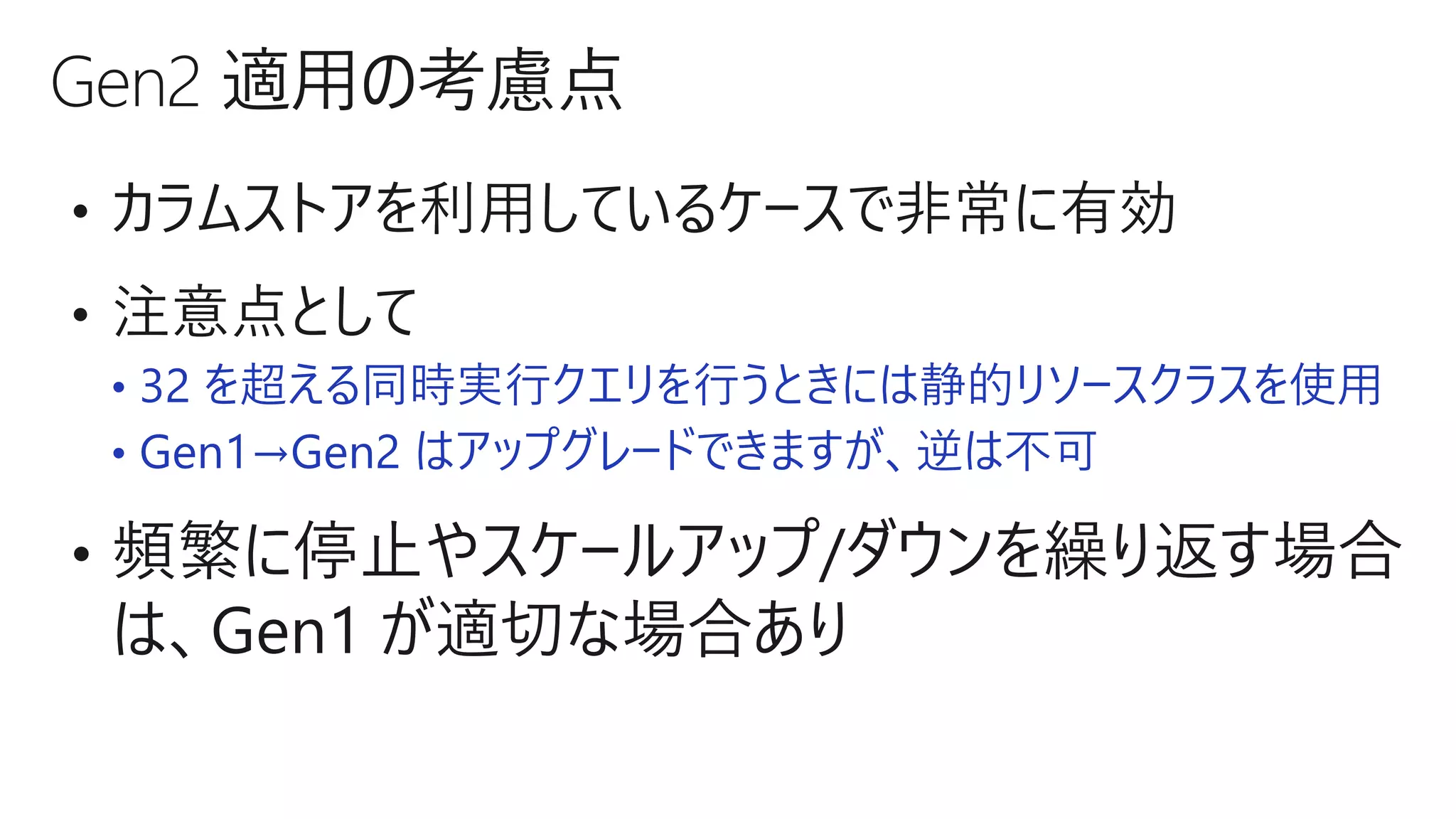 • 32 を超える同時実行クエリを行うときには静的リソースクラスを使用
• Gen1→Gen2 はアップグレードできますが、逆は不可
 