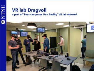 VR lab Dragvoll
a part of ‘Four campuses One Reality’ VR lab network
 