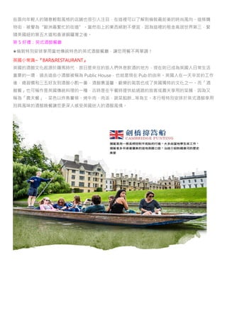 些面向年輕人的隨意輕鬆風格的店舖也很引人注目，在這裡可以了解到倫敦最前衛的時尚風向。這條購
物街，被譽為“歐洲最繁忙的街道”。當然街上的東西絕對不便宜，因為這裡的租金高居世界第三，緊
隨美國紐約第五大道和香港銅鑼灣之後。
第 5 好禮：英式酒館餐廳
★倫敦特別安排享用當地傳統特色的英式酒館餐廳，讓您用餐不再單調！
英國小常識~『BAR&RESTAURANT』
英國的酒館文化起源於羅馬時代，昔日是來往的旅人們休息飲酒的地方，現在則已成為英國人日常生活
重要的一環，過去這些小酒館被稱為 Public House，也就是現在 Pub 的由來。英國人在一天辛苦的工作
後，總習慣和三五好友到酒館小酌一番，酒館裏溫馨、歡樂的氣氛也成了英國獨特的文化之一。而「酒
館餐」也可稱作是英國傳統料理的一種，古時是在午餐時提供給過路的旅客或農夫享用的菜餚，因為又
稱為「農夫餐」，菜色以炸魚薯條、烤牛肉、肉派、蔬菜餡餅…等為主。本行程特別安排於英式酒館享用
別具風味的酒館晚餐讓您更深入感受英國迷人的酒館風情。
 