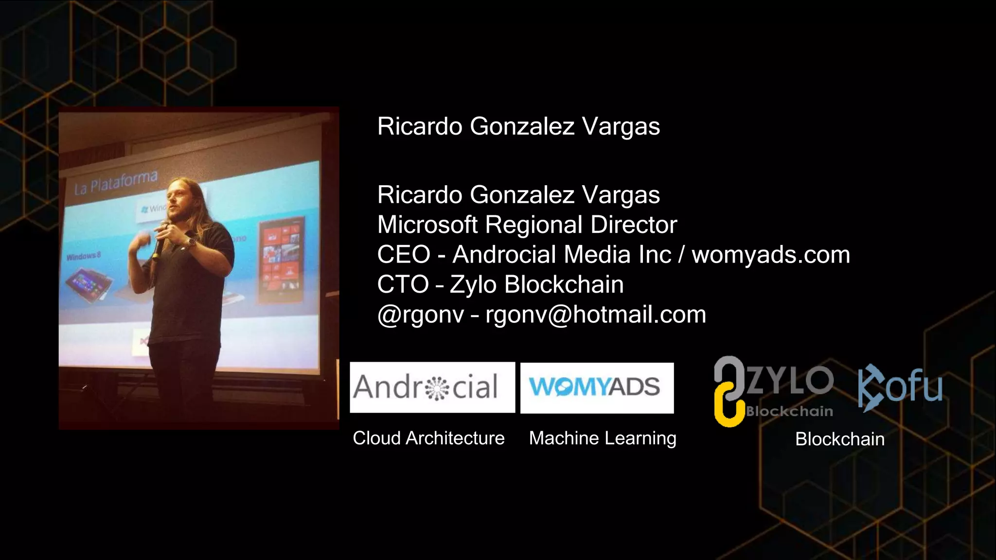 Ricardo Gonzalez Vargas
Microsoft Regional Director
CEO - Androcial Media Inc / womyads.com
CTO – Zylo Blockchain
@rgonv – rgonv@hotmail.com
Ricardo Gonzalez Vargas
Machine LearningCloud Architecture Blockchain
 