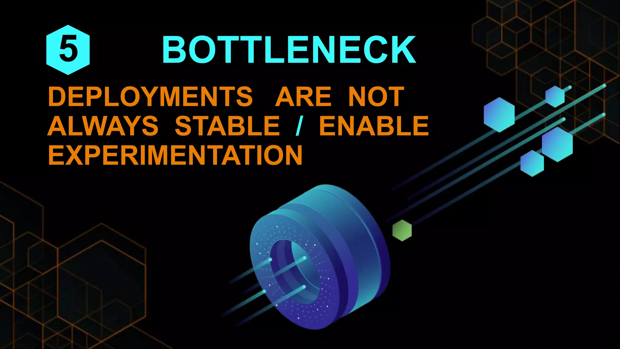 BOTTLENECK
DEPLOYMENTS ARE NOT
ALWAYS STABLE / ENABLE
EXPERIMENTATION
5
 