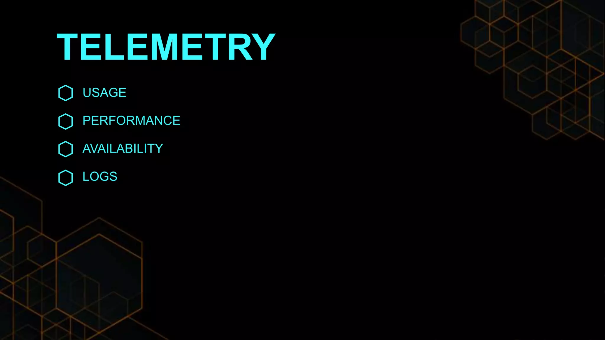 TELEMETRY
USAGE
PERFORMANCE
AVAILABILITY
LOGS
 