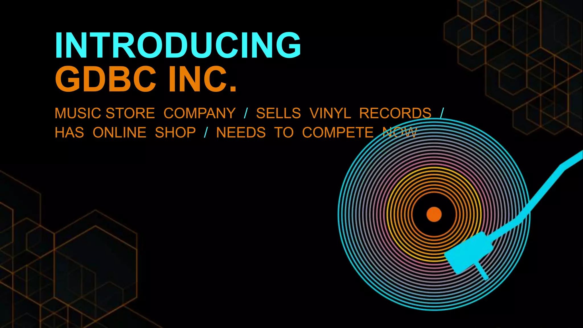 INTRODUCING
GDBC INC.
MUSIC STORE COMPANY / SELLS VINYL RECORDS /
HAS ONLINE SHOP / NEEDS TO COMPETE NOW
 
