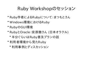 ●
Ruby作者によるRubyについて：まつもとさん
●
Windows環境におけるRuby
●
RubyのGUI環境
●
RubyとOracle：宮原徹さん (日本オラクル)
●
半分ぐらいはRuby普及プランの話
●
利用者環境から見たRu...