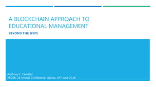 A BLOCKCHAIN APPROACH TO
EDUCATIONAL MANAGEMENT
BEYOND THE HYPE
Anthony F. Camilleri
#EDEN 18 Annual Conference, Genoa, 19th June 2018
 