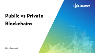 Public vs Private
Blockchains
Hive - June, 2018
 