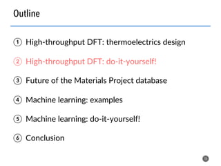 Outline
16
①  High-throughput DFT: thermoelectrics design
②  High-throughput DFT: do-it-yourself!
③  Future of the Materials Project database
④  Machine learning: examples
⑤  Machine learning: do-it-yourself!
⑥  Conclusion
 