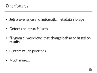 •  Job provenance and automatic metadata storage
•  Detect and rerun failures
•  “Dynamic” workflows that change behavior based on
results
•  Customize job priorities
•  Much more…
36
Other features
 