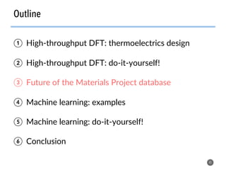 Outline
41
①  High-throughput DFT: thermoelectrics design
②  High-throughput DFT: do-it-yourself!
③  Future of the Materials Project database
④  Machine learning: examples
⑤  Machine learning: do-it-yourself!
⑥  Conclusion
 