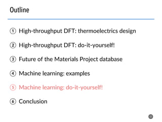 Outline
63
①  High-throughput DFT: thermoelectrics design
②  High-throughput DFT: do-it-yourself!
③  Future of the Materials Project database
④  Machine learning: examples
⑤  Machine learning: do-it-yourself!
⑥  Conclusion
 