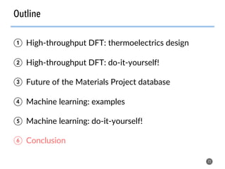 Outline
72
①  High-throughput DFT: thermoelectrics design
②  High-throughput DFT: do-it-yourself!
③  Future of the Materials Project database
④  Machine learning: examples
⑤  Machine learning: do-it-yourself!
⑥  Conclusion
 