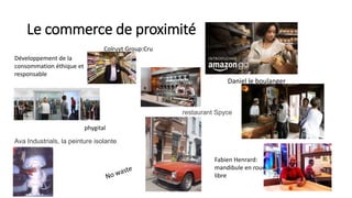 Le commerce de proximité
Daniel le boulanger
Développement de la
consommation éthique et
responsable
Colruyt Group:Cru
phygital
Ava Industrials, la peinture isolante
Fabien Henrard:
mandibule en roue
libre
restaurant Spyce
 