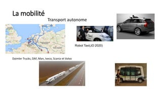 La mobilité
Transport autonome
Daimler Trucks, DAF, Man, Iveco, Scania et Volvo
Robot Taxi(JO 2020)
 
