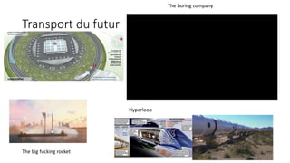 Transport du futur
The boring company
The big fucking rocket
Hyperloop
 