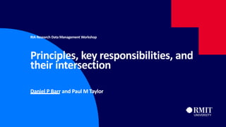 1
RIA Research Data Management Workshop
Principles, key responsibilities, and
their intersection
Daniel P Barr and Paul M Taylor
 