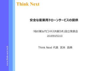 www.think-next.tech
2018年6月21日
Think Next
「柏の葉IoTビジネス共創ラボ」設立発表会
安全な産業用ドローンサービスの提供
Think Next 代表 宮本 昌典
 