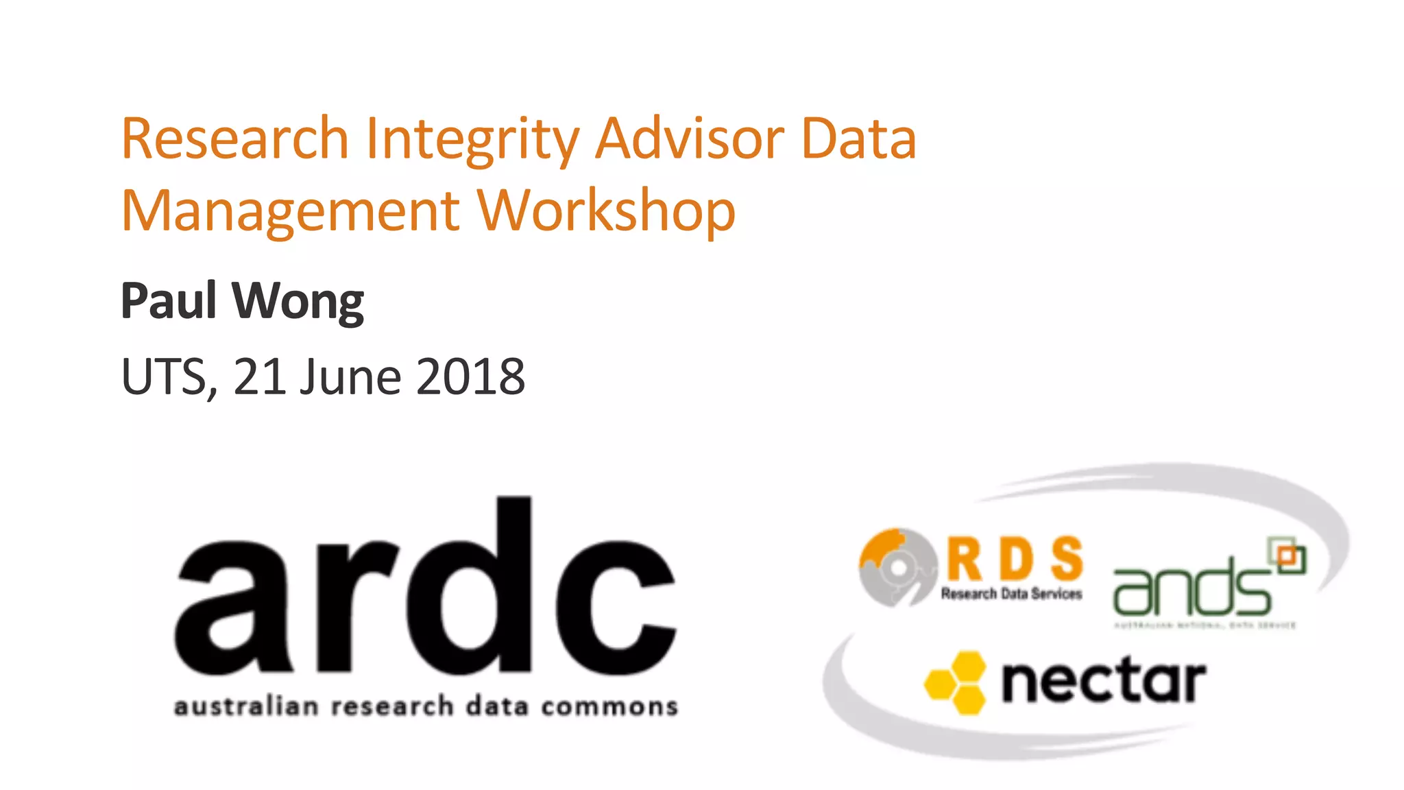 Paul Wong
Research Integrity Advisor Data
Management Workshop
UTS, 21 June 2018
 