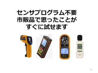 27
センサプログラム不要
市販品で思ったことが
すぐに試せます
 