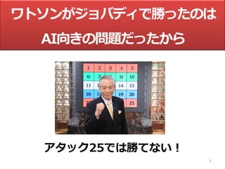 7
ワトソンがジョバディで勝ったのは
AI向きの問題だったから
アタック25では勝てない︕
 
