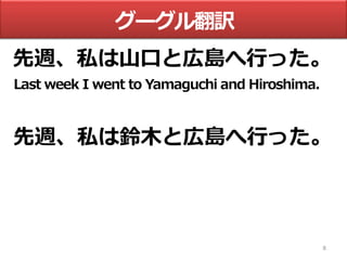 8
グーグル翻訳
先週、私は山口と広島へ行った。
Last week I went to Yamaguchi and Hiroshima.
先週、私は鈴木と広島へ行った。
 
