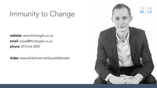 website: www.thinkagile.co.ca
email: pavel@thinkagile.co.za
phone: 073 616 3392
slides: www.slideshare.net/paveldabrytski
Immunity to Change
 