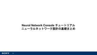 34
Neural Network Console チュートリアル
ニューラルネットワーク設計の基礎まとめ
 