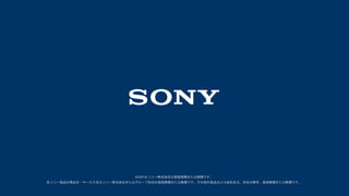 SONYはソニー株式会社の登録商標または商標です。
各ソニー製品の商品名・サービス名はソニー株式会社またはグループ各社の登録商標または商標です。その他の製品および会社名は、各社の商号、登録商標または商標です。
 