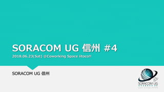 SORACOM UG 信州 #4
2018.06.23(Sat) @Coworking Space iitoco!!
SORACOM UG 信州
 