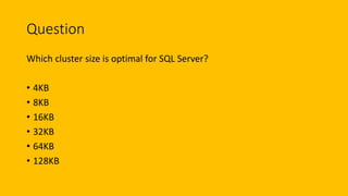 Question
Which cluster size is optimal for SQL Server?
• 4KB
• 8KB
• 16KB
• 32KB
• 64KB
• 128KB
 
