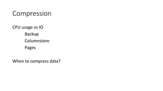 Compression
CPU usage vs IO
Backup
Columnstore
Pages
When to compress data?
 