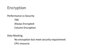 Encryption
Performance vs Security
TDE
Always Encrypted
Column Encryption
Data Masking
No encryption but meet security requirement
CPU resource
 