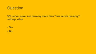 Question
SQL server never use memory more than “max server memory”
settings value.
• Yes
• No
 
