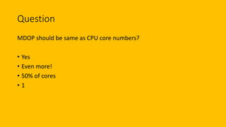 Question
MDOP should be same as CPU core numbers?
• Yes
• Even more!
• 50% of cores
• 1
 
