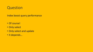 Question
Index boost query performance
• Of course!
• Only select
• Only select and update
• It depends…
 