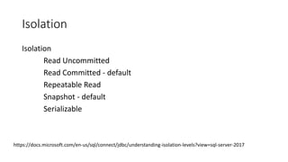 Isolation
Isolation
Read Uncommitted
Read Committed - default
Repeatable Read
Snapshot - default
Serializable
https://docs.microsoft.com/en-us/sql/connect/jdbc/understanding-isolation-levels?view=sql-server-2017
 