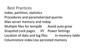 Best Practices
Index, partition, statistics
Procedures and parameterized queries
Max server memory and mdop
Multiple files for tempdb Avoid auto grow
SnapshotLock pages IFI Power Settings
Location of data and log files In-memory table
Columnstore index Use persisted memory
 