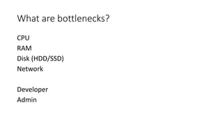 What are bottlenecks?
CPU
RAM
Disk (HDD/SSD)
Network
Developer
Admin
 