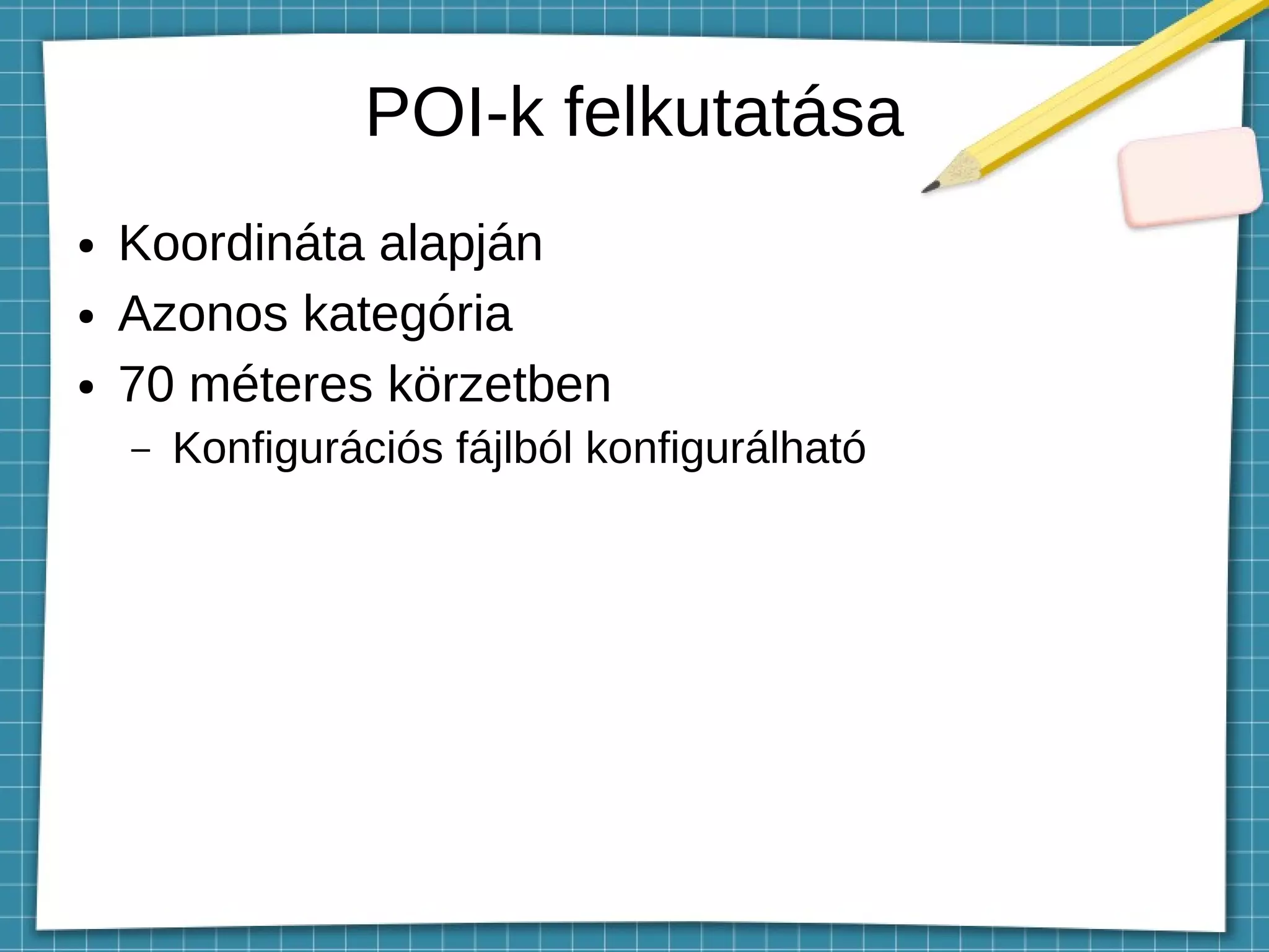 POI-k felkutatása
● Koordináta alapján
● Azonos kategória
● 70 méteres körzetben
– Konfigurációs fájlból konfigurálható
 