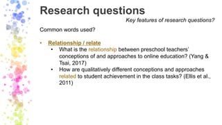 Research questions
Key features of research questions?
Common words used?
• Relationship / relate
• What is the relationsh...