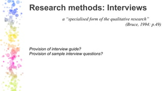 Research methods: Interviews
Provision of interview guide?
Provision of sample interview questions?
a “specialised form of...