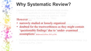 Why Systematic Review?
Literature reviews in educational technology studies …
• Different applications of educational tech...