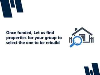 Once funded, Let us find
properties for your group to
select the one to be rebuild
 
