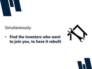 Simultaneously:
• Find the Investors who want
to join you, to have it rebuilt
 