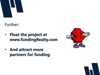Further:
• Float the project at
www.fundingRealty.com
• And attract more
partners for funding
 