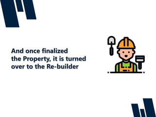 And once finalized
the Property, it is turned
over to the Re-builder
 