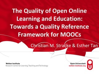 The Quality of Open Online
Learning and Education:
Towards a Quality Reference
Framework for MOOCs
Christian M. Stracke & Esther Tan
 